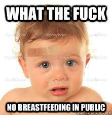 what the fuck no breastfeeding in public   all gone