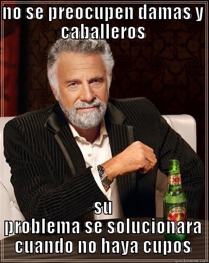 NO SE PREOCUPEN DAMAS Y CABALLEROS SU PROBLEMA SE SOLUCIONARA CUANDO NO HAYA CUPOS The Most Interesting Man In The World