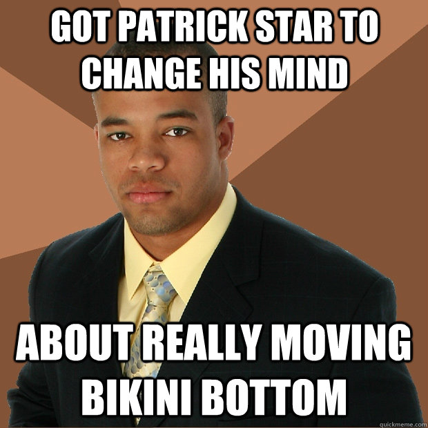 got patrick star to change his mind about really moving bikini bottom  Successful Black Man