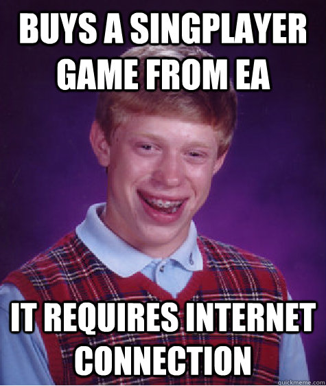 buys a singplayer game from ea it requires internet connection  Bad Luck Brian