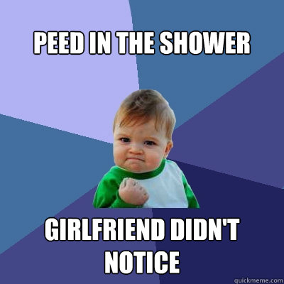 Peed in the shower girlfriend didn't notice - Peed in the shower girlfriend didn't notice  Success Kid