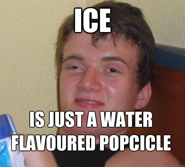 ICE Is just a water flavoured popcicle
 - ICE Is just a water flavoured popcicle
  10 Guy