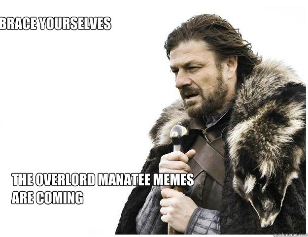 brace yourselves the overlord manatee memes are coming  Imminent Ned