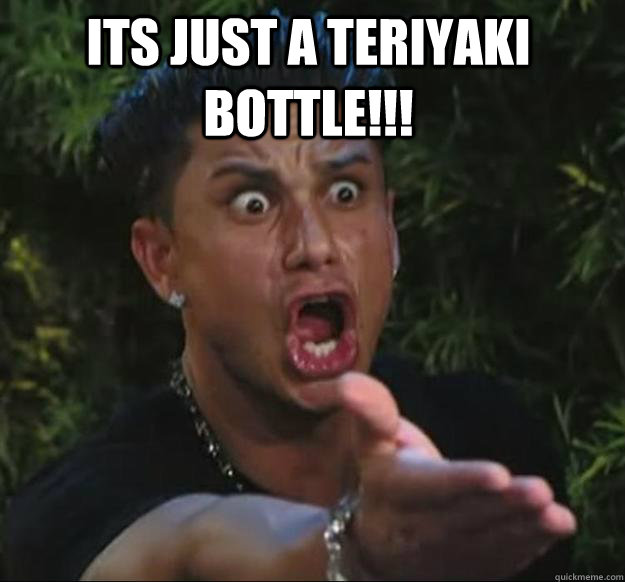 ITS JUST A TERIYAKI BOTTLE!!!   Pauly D