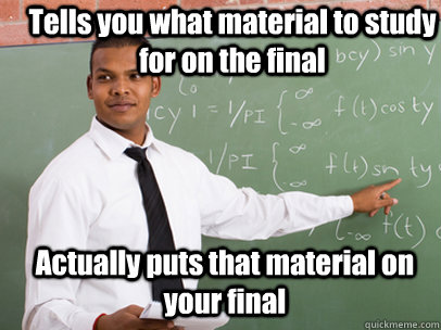 Tells you what material to study for on the final Actually puts that material on your final - Tells you what material to study for on the final Actually puts that material on your final  Good Guy Teacher