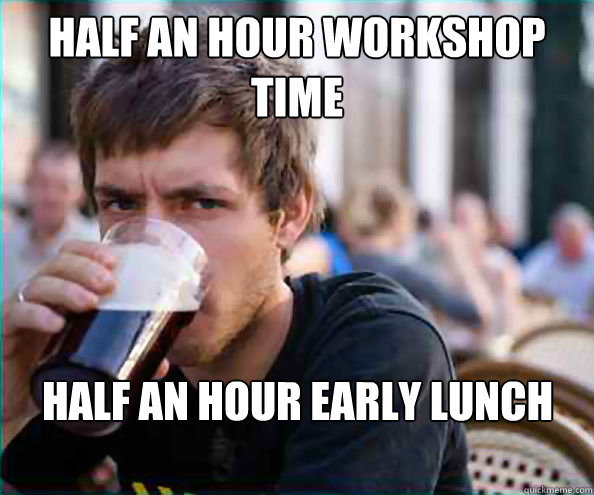 half an hour workshop time half an hour early lunch break - half an hour workshop time half an hour early lunch break  Lazy College Senior