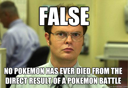 FALSE No Pokemon has ever died from the direct result of a pokemon battle  Dwight