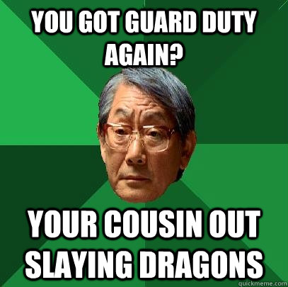 You got guard duty again? Your cousin out slaying dragons  High Expectations Asian Father