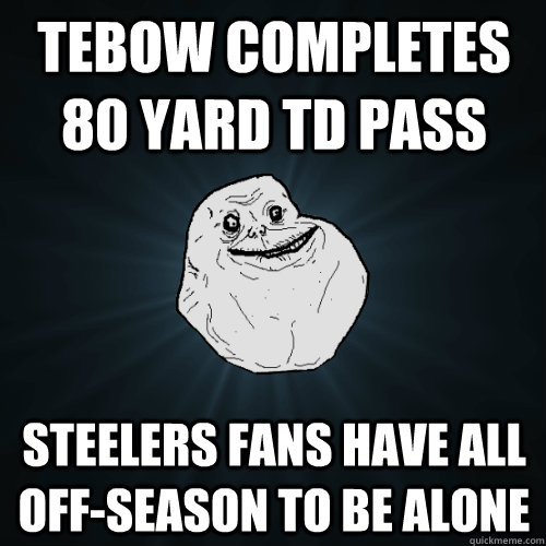 Tebow completes 80 yard TD pass Steelers fans have all off-season to be alone  Forever Alone