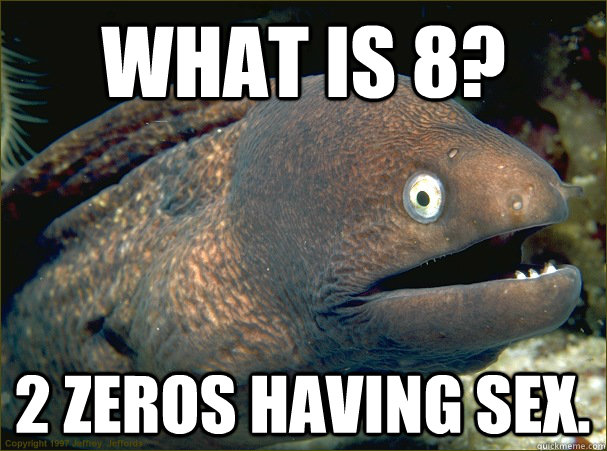 What is 8? 2 zeros having sex. - What is 8? 2 zeros having sex.  Bad Joke Eel