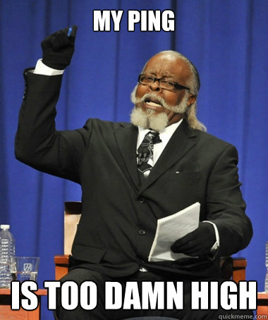 My Ping is too damn high  The Rent Is Too Damn High