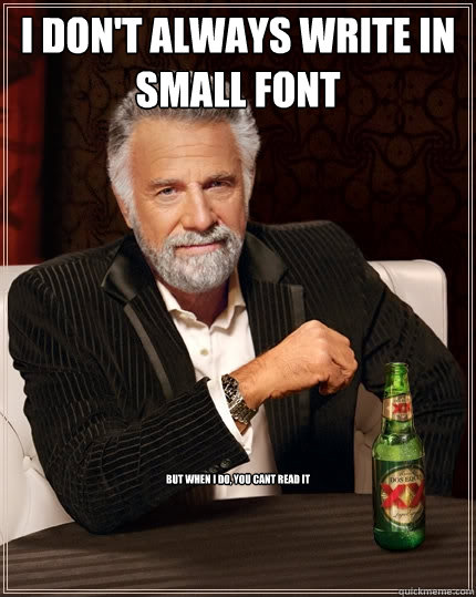 I don't always write in small font But When i do, you cant read it - I don't always write in small font But When i do, you cant read it  The Most Interesting Man In The World