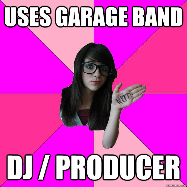 Uses Garage Band DJ / Producer  Idiot Nerd Girl