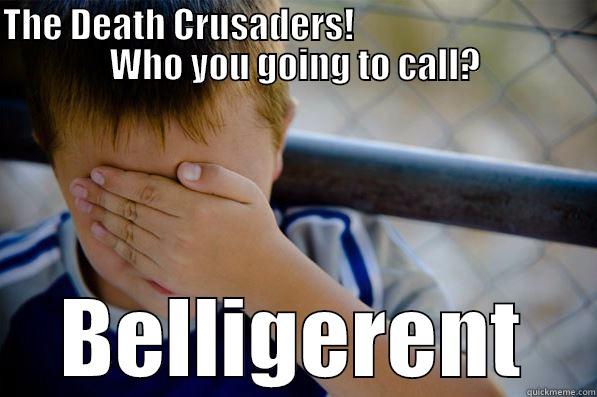 THE DEATH CRUSADERS!                                  WHO YOU GOING TO CALL? BELLIGERENT Confession kid