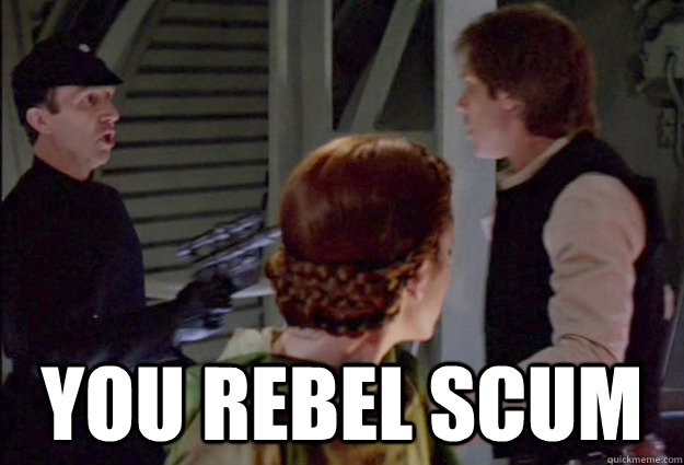  you rebel scum -  you rebel scum  Rebel Scum