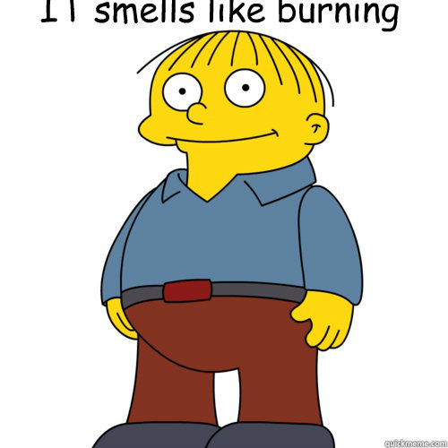 IT smells like burning - IT smells like burning  Ralph Wiggum