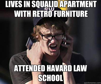 lives in squalid apartment with retro furniture attended havard law school  Sad Hipster