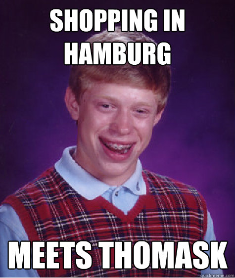 shopping in hamburg meets thomask  Bad Luck Brian