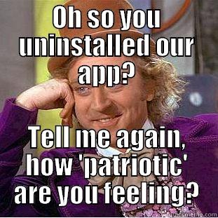 OH SO YOU UNINSTALLED OUR APP? TELL ME AGAIN, HOW 'PATRIOTIC' ARE YOU FEELING? Condescending Wonka