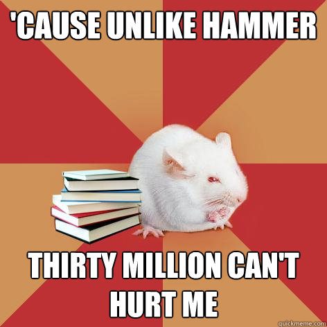 'Cause unlike Hammer thirty million can't hurt me  Science Major Mouse