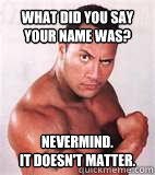 What did you say your name was? Nevermind.                   it doesn't matter. - What did you say your name was? Nevermind.                   it doesn't matter.  Misc