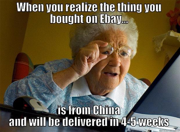 China Ebay - WHEN YOU REALIZE THE THING YOU BOUGHT ON EBAY... IS FROM CHINA AND WILL BE DELIVERED IN 4-5 WEEKS Grandma finds the Internet