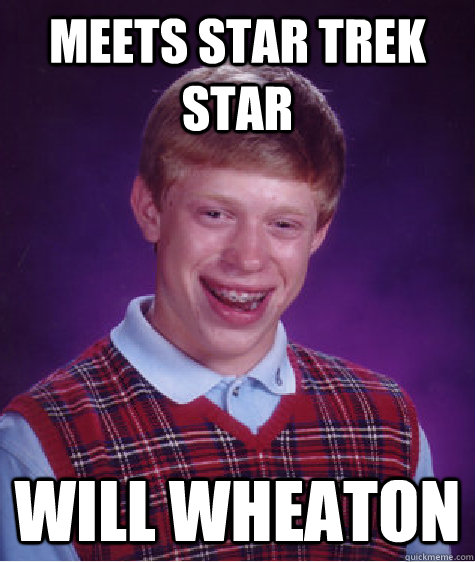 Meets Star Trek star Will Wheaton - Meets Star Trek star Will Wheaton  Bad Luck Brian