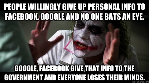 People willingly give up personal info to Facebook, Google and no one bats an eye. Google, Facebook give that info to the government and everyone loses their minds.  Joker Mind Loss