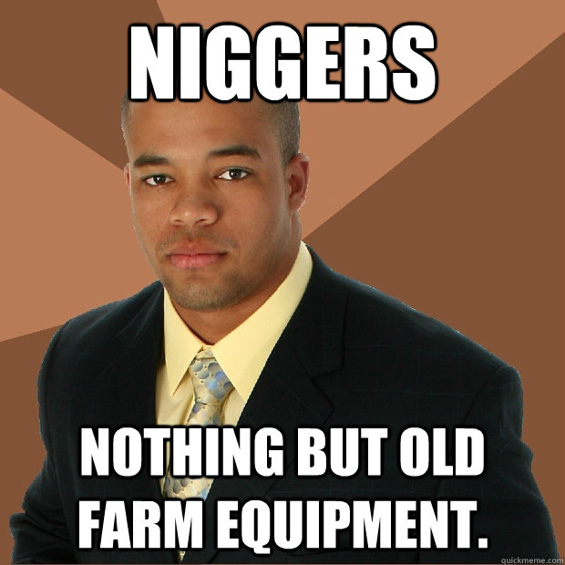 Niggers Nothing but old farm equipment.  Successful Black Man