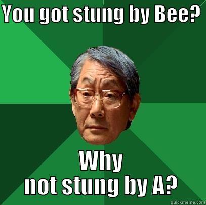 YOU GOT STUNG BY BEE?  WHY NOT STUNG BY A? High Expectations Asian Father