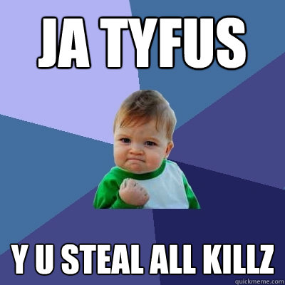 Ja TYFUS Y U steal all KILLZ  Success Kid