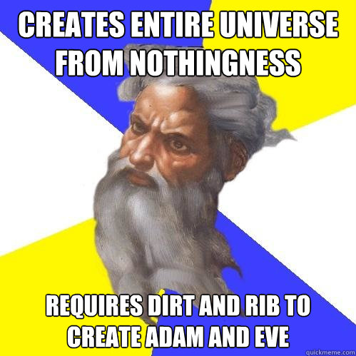 Creates entire universe from nothingness Requires dirt and rib to create adam and eve - Creates entire universe from nothingness Requires dirt and rib to create adam and eve  Advice God