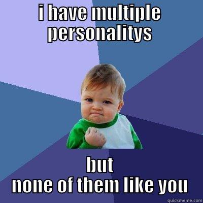 I HAVE MULTIPLE PERSONALITYS BUT NONE OF THEM LIKE YOU Success Kid