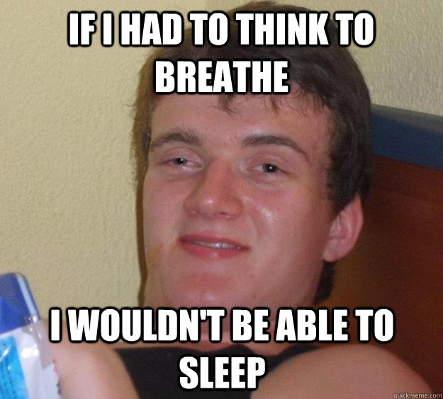 If I had to think to breathe I wouldn't be able to sleep  10 Guy