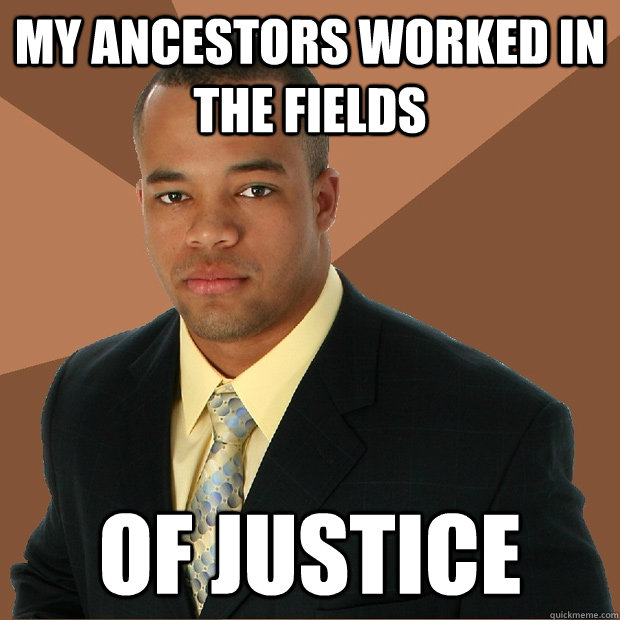 My ancestors worked in the fields of justice - My ancestors worked in the fields of justice  Successful Black Man