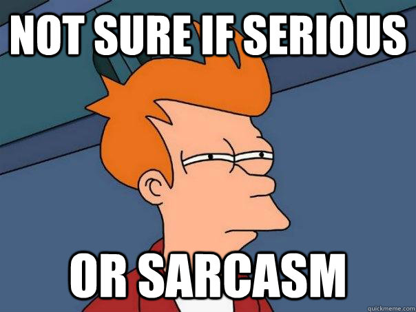 Not sure if serious or sarcasm - Not sure if serious or sarcasm  Futurama Fry