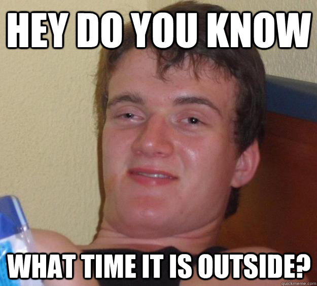 hey do you know what time it is outside? - hey do you know what time it is outside?  10 Guy