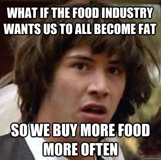 What if the food industry wants us to all become fat So we buy more food more often  conspiracy keanu