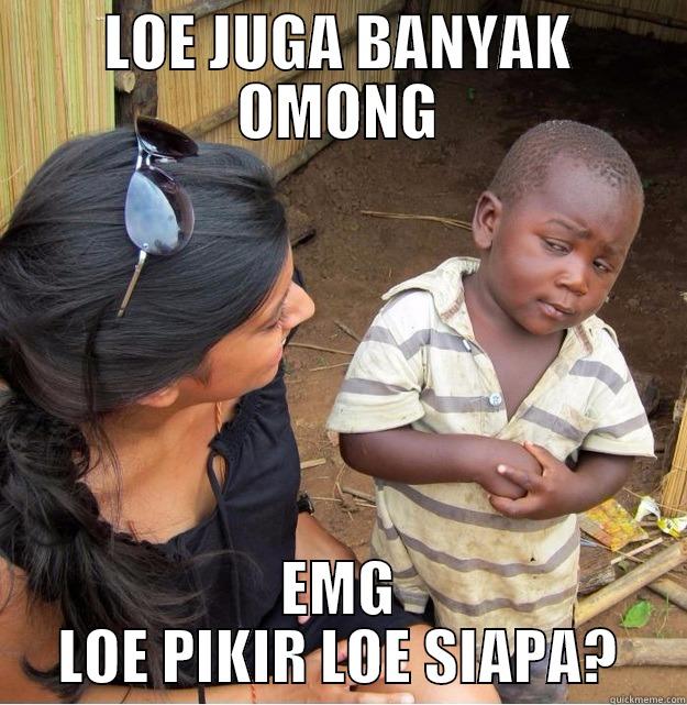 LOE JUGA BANYAK OMONG EMG LOE PIKIR LOE SIAPA? Skeptical Third World Kid