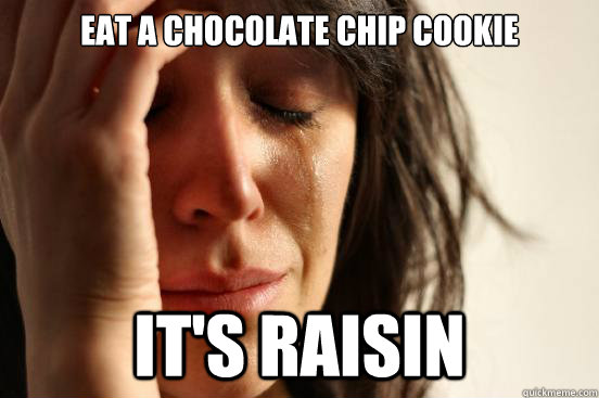 Eat a chocolate chip cookie It's raisin  First World Problems