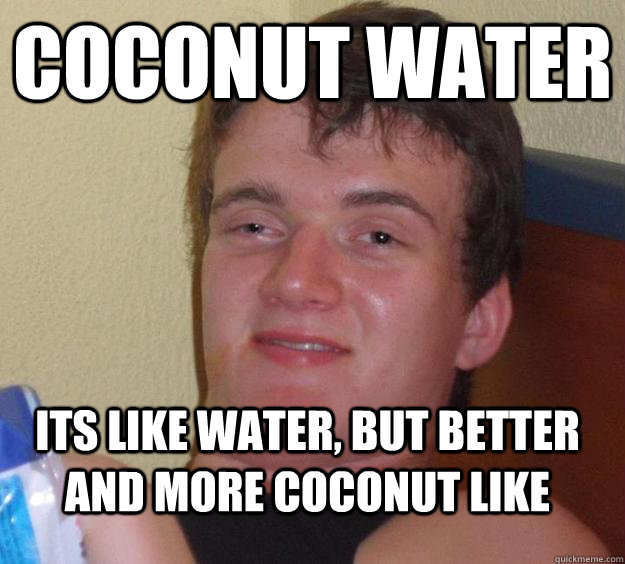 Coconut water Its like water, But better and more coconut like  10 Guy