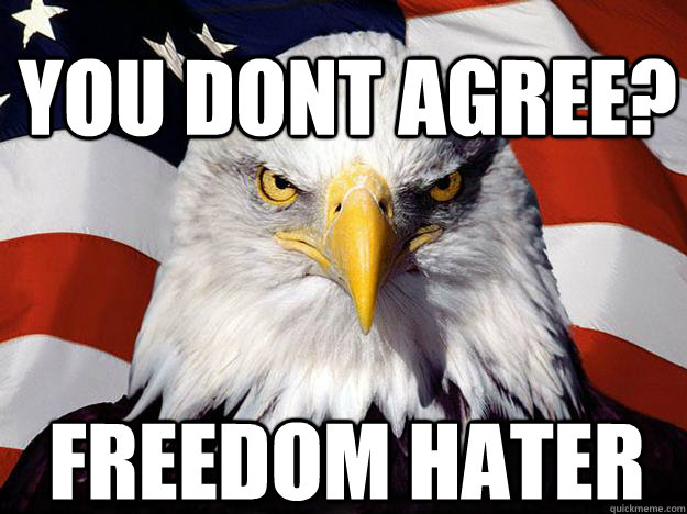 You dont agree? Freedom hater  Patriotic Eagle