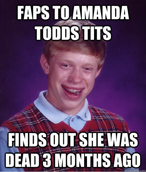 Faps to amanda todds tits Finds out she was dead 3 months ago  Bad Luck Brian