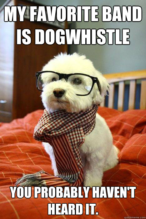 My favorite band is Dogwhistle You probably haven't heard it.  Hipster Dog