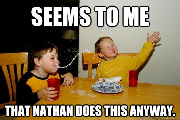 Seems to me  That nathan does this anyway.  yo mama is so fat