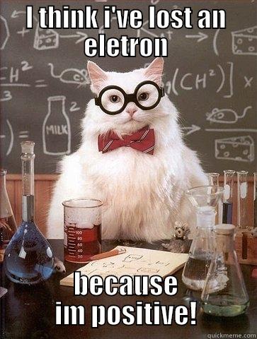 I THINK I'VE LOST AN ELETRON BECAUSE IM POSITIVE! Chemistry Cat