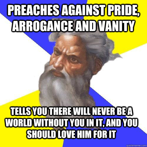 Preaches against pride, arrogance and vanity Tells you there will never be a world without you in it, and you should love him for it  Advice God