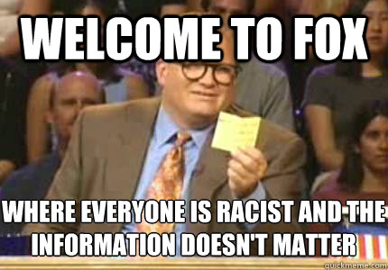 WELCOME TO Fox Where everyone is racist and the information doesn't matter  Whose Line