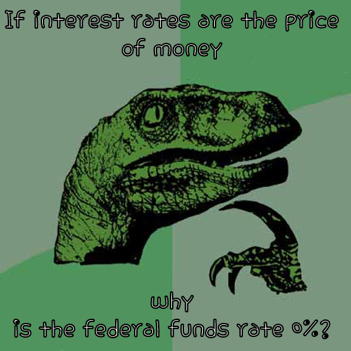 IF INTEREST RATES ARE THE PRICE OF MONEY WHY IS THE FEDERAL FUNDS RATE 0%? Philosoraptor