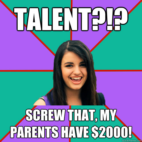 TALENT?!? Screw that, my parents have $2000!  Rebecca Black